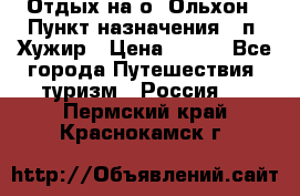 Отдых на о. Ольхон › Пункт назначения ­ п. Хужир › Цена ­ 600 - Все города Путешествия, туризм » Россия   . Пермский край,Краснокамск г.